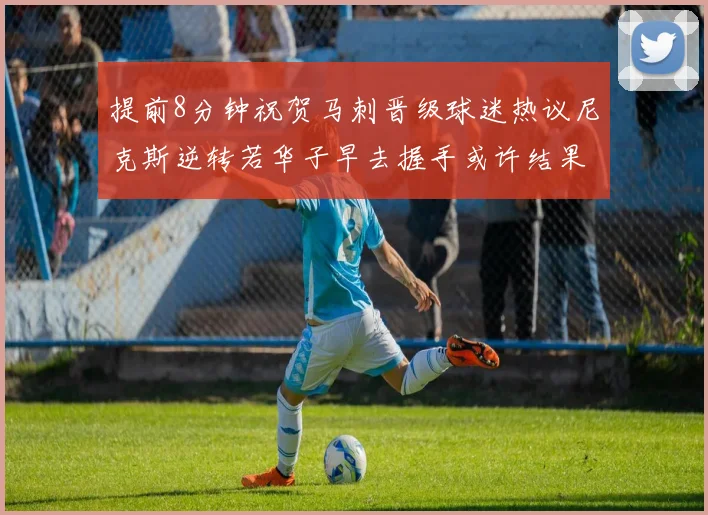 提前8分钟祝贺马刺晋级球迷热议尼克斯逆转若华子早去握手或许结果不同