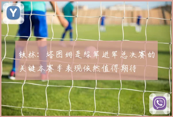 铁林：塔图姆是绿军进军总决赛的关键本赛季表现依然值得期待