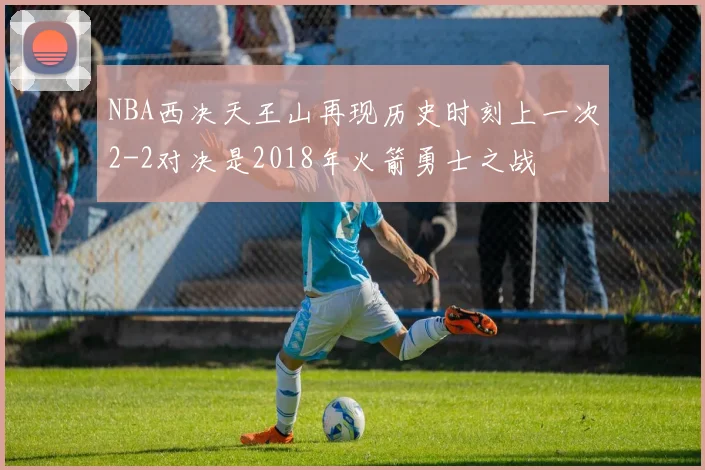 NBA西决天王山再现历史时刻上一次2-2对决是2018年火箭勇士之战