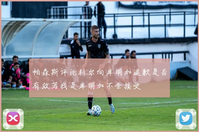 帕森斯评论科尔向库明加道歉是否有效若我是库明加不会接受