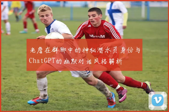 老詹在群聊中的神秘潜水员身份与ChatGPT的幽默对话风格解析