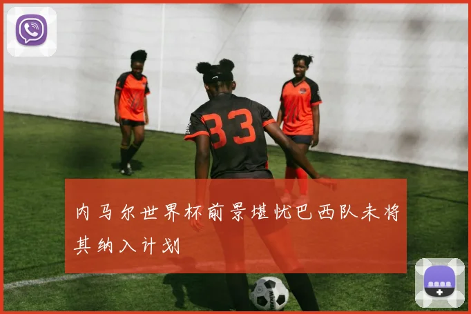 内马尔世界杯前景堪忧巴西队未将其纳入计划