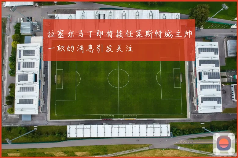 拉塞尔马丁即将接任莱斯特城主帅一职的消息引发关注