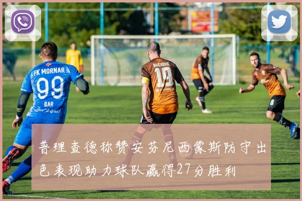 普理查德称赞安芬尼西蒙斯防守出色表现助力球队赢得27分胜利