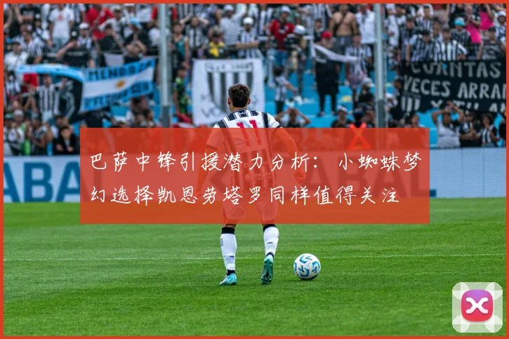巴萨中锋引援潜力分析：小蜘蛛梦幻选择凯恩劳塔罗同样值得关注
