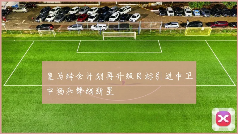 皇马转会计划再升级目标引进中卫中场和锋线新星