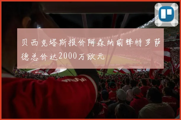 贝西克塔斯报价阿森纳前锋特罗萨德总价达2000万欧元